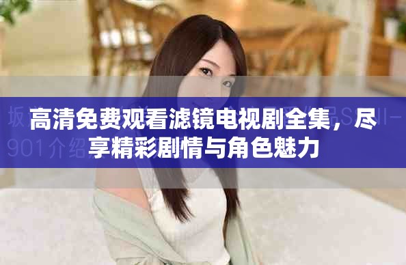 高清免费观看滤镜电视剧全集，尽享精彩剧情与角色魅力