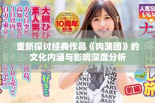 重新探讨经典作品《肉蒲团》的文化内涵与影响深度分析