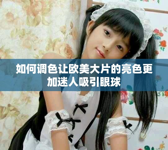 如何调色让欧美大片的亮色更加迷人吸引眼球