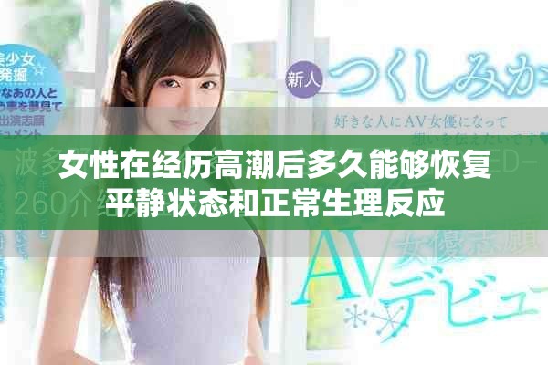 女性在经历高潮后多久能够恢复平静状态和正常生理反应