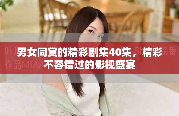 男女同赏的精彩剧集40集，精彩不容错过的影视盛宴