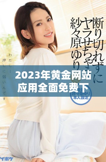 2023年黄金网站应用全面免费下载资源汇总与推荐