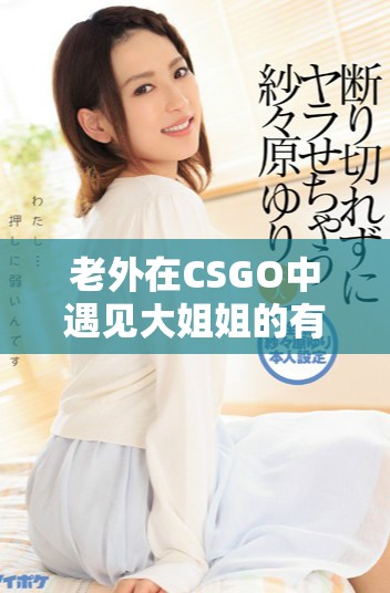 老外在CSGO中遇见大姐姐的有趣解决方案分享