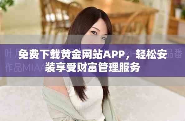 免费下载黄金网站APP，轻松安装享受财富管理服务