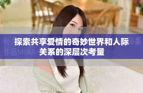 探索共享爱情的奇妙世界和人际关系的深层次考量