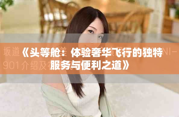 《头等舱：体验奢华飞行的独特服务与便利之道》