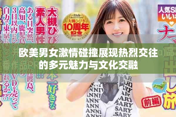 欧美男女激情碰撞展现热烈交往的多元魅力与文化交融