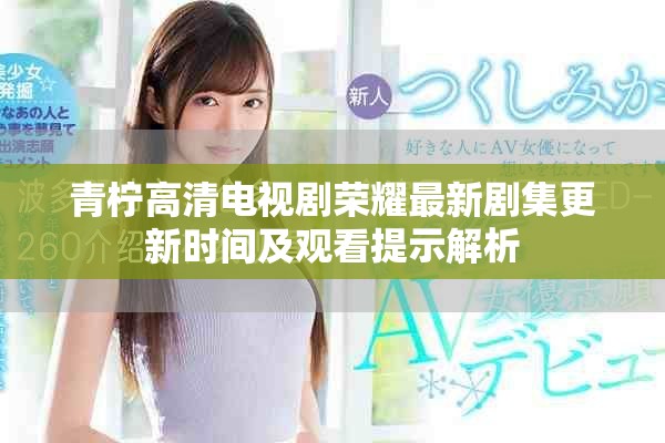 青柠高清电视剧荣耀最新剧集更新时间及观看提示解析