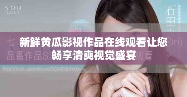 新鲜黄瓜影视作品在线观看让您畅享清爽视觉盛宴
