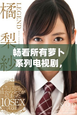 畅看所有萝卜系列电视剧，韩剧爱好者必追作品推荐