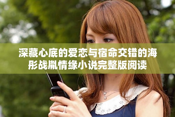 深藏心底的爱恋与宿命交错的海彤战胤情缘小说完整版阅读