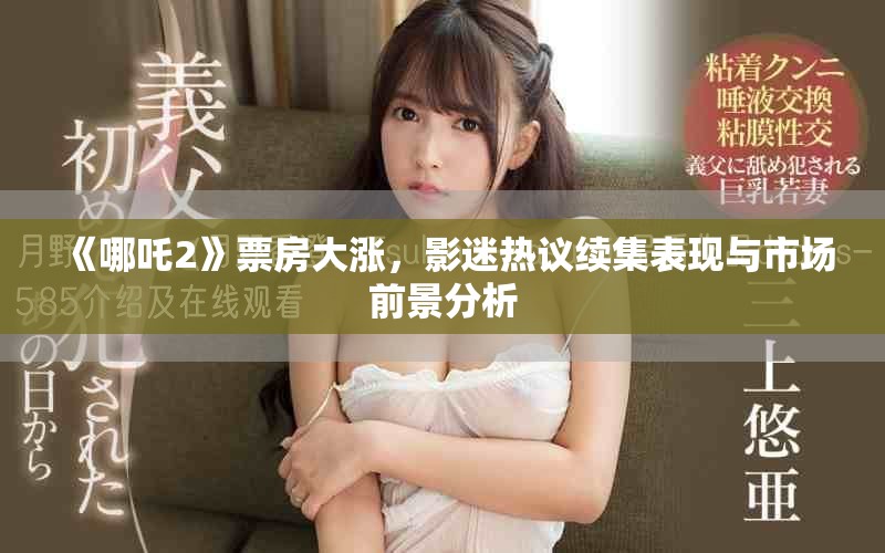 《哪吒2》票房大涨，影迷热议续集表现与市场前景分析