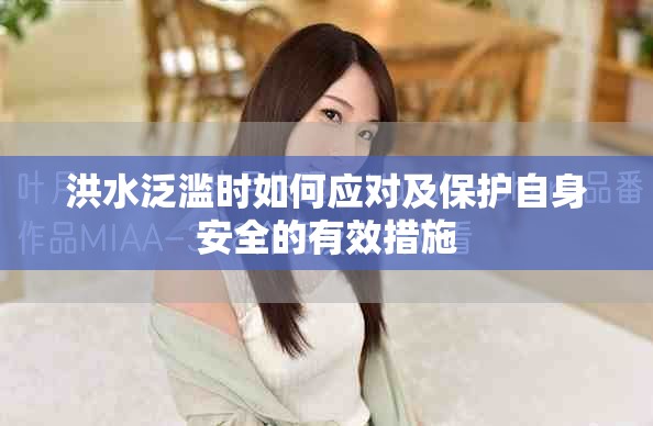 洪水泛滥时如何应对及保护自身安全的有效措施