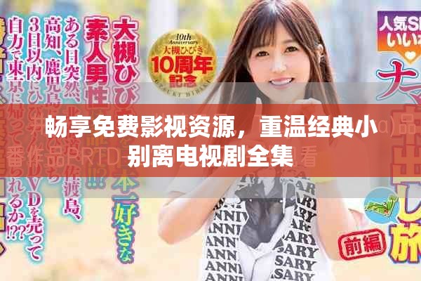 畅享免费影视资源，重温经典小别离电视剧全集
