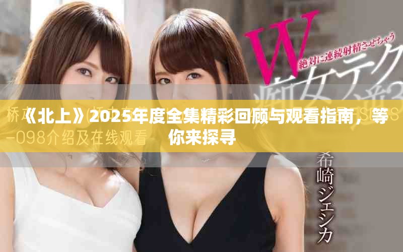 《北上》2025年度全集精彩回顾与观看指南，等你来探寻