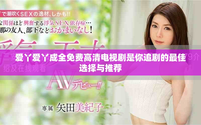爱丫爱丫成全免费高清电视剧是你追剧的最佳选择与推荐