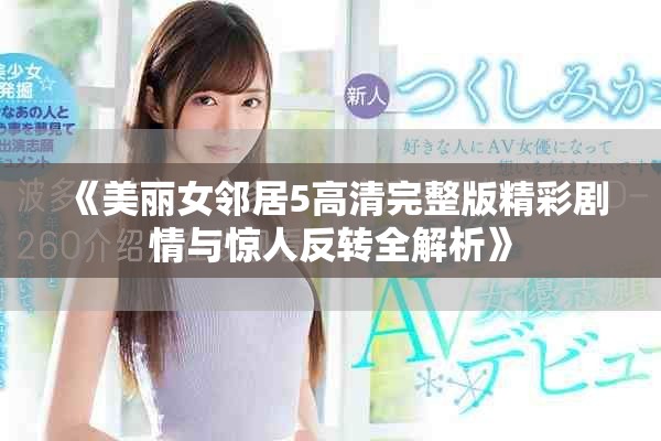 《美丽女邻居5高清完整版精彩剧情与惊人反转全解析》