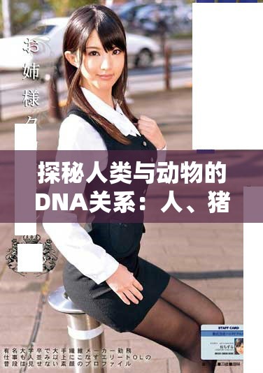 探秘人类与动物的DNA关系：人、猪、狗的基因比较与解析