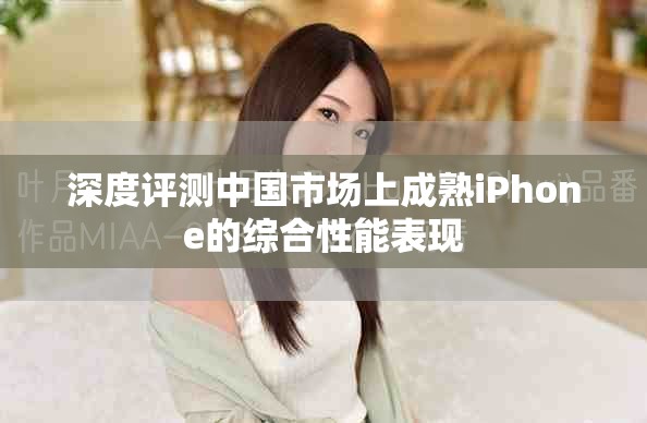 深度评测中国市场上成熟iPhone的综合性能表现