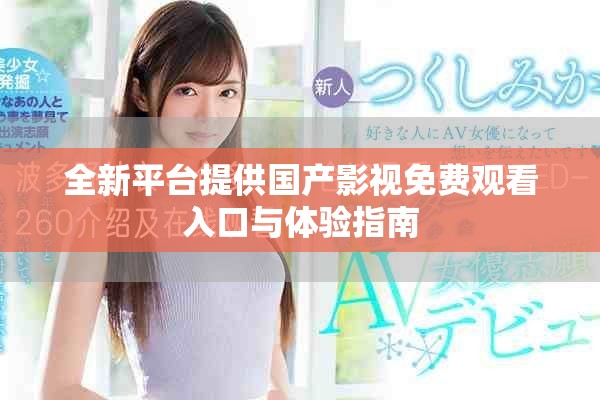 全新平台提供国产影视免费观看入口与体验指南