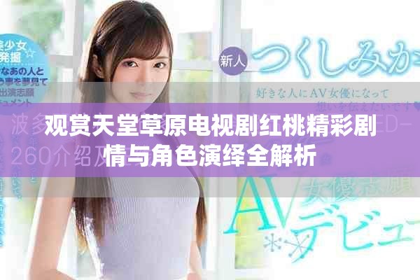 观赏天堂草原电视剧红桃精彩剧情与角色演绎全解析