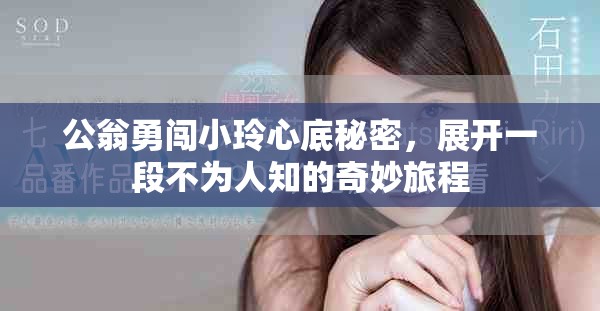 公翁勇闯小玲心底秘密，展开一段不为人知的奇妙旅程