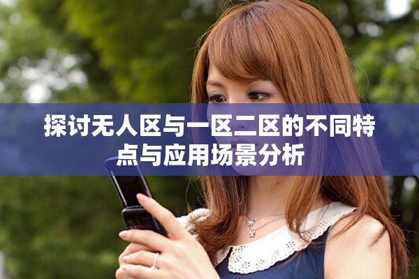 探讨无人区与一区二区的不同特点与应用场景分析