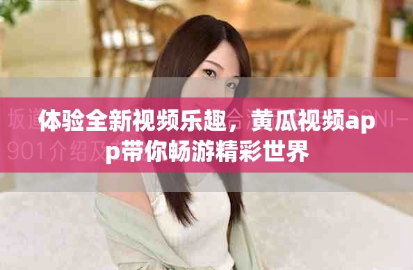 体验全新视频乐趣，黄瓜视频app带你畅游精彩世界