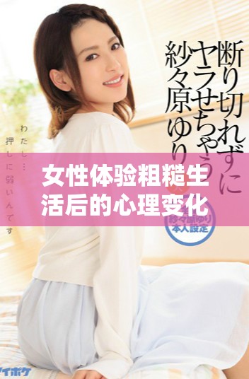 女性体验粗糙生活后的心理变化和深层反应分析
