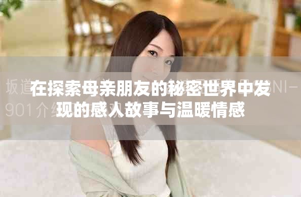 在探索母亲朋友的秘密世界中发现的感人故事与温暖情感