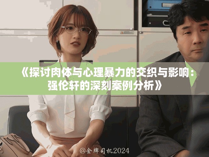 《探讨肉体与心理暴力的交织与影响：强伦轩的深刻案例分析》