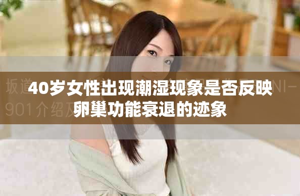 40岁女性出现潮湿现象是否反映卵巢功能衰退的迹象