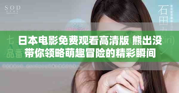 日本电影免费观看高清版 熊出没带你领略萌趣冒险的精彩瞬间