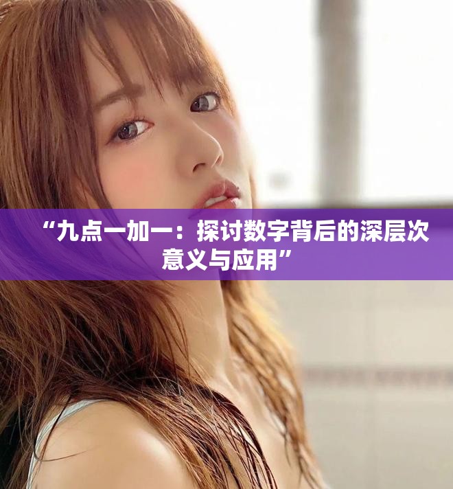 “九点一加一：探讨数字背后的深层次意义与应用”