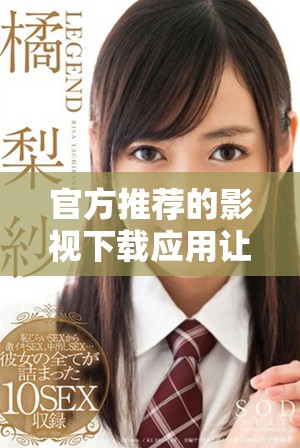 官方推荐的影视下载应用让你轻松获取热门影片资源