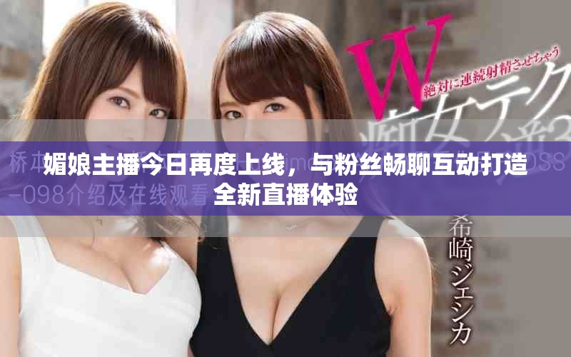 媚娘主播今日再度上线，与粉丝畅聊互动打造全新直播体验