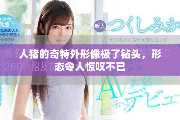 人猪的奇特外形像极了钻头，形态令人惊叹不已