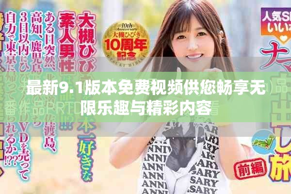 最新9.1版本免费视频供您畅享无限乐趣与精彩内容