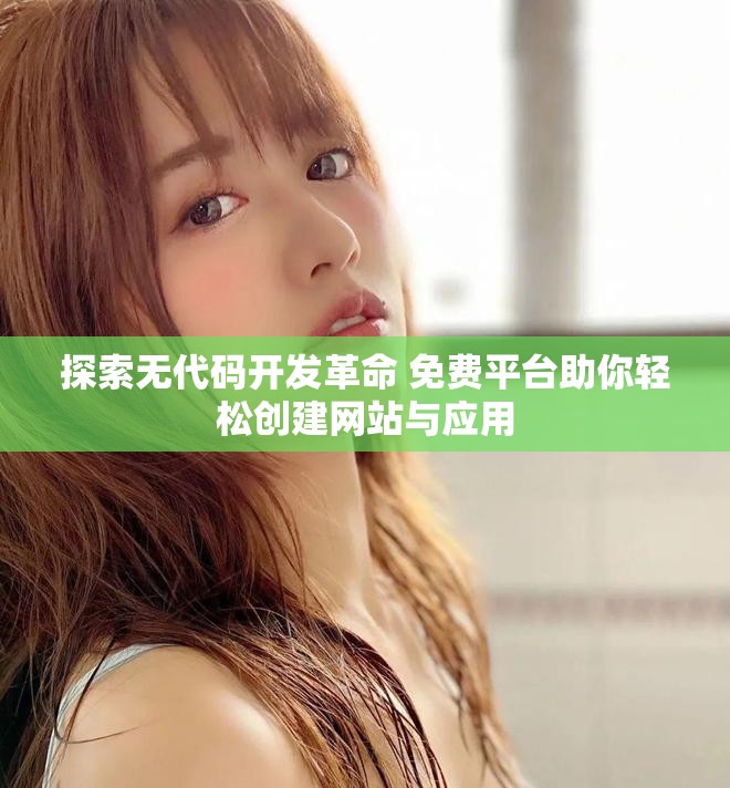 探索无代码开发革命 免费平台助你轻松创建网站与应用