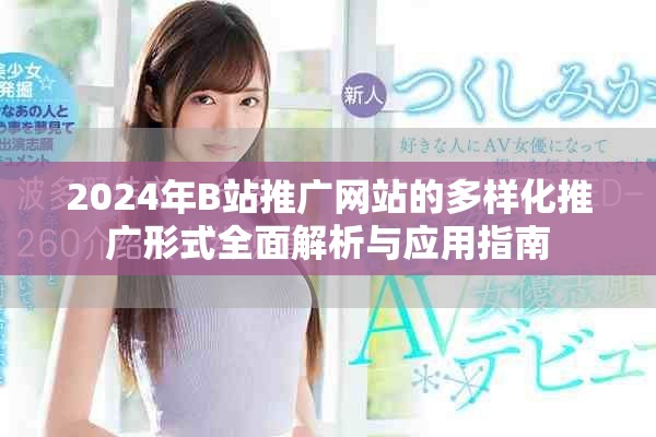 2024年B站推广网站的多样化推广形式全面解析与应用指南