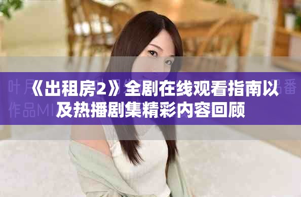 《出租房2》全剧在线观看指南以及热播剧集精彩内容回顾