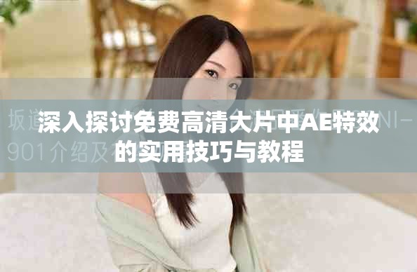 深入探讨免费高清大片中AE特效的实用技巧与教程