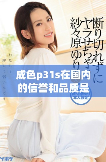 成色p31s在国内的信誉和品质是否达到国精产品的标准