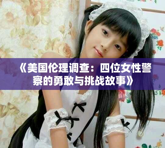 《美国伦理调查：四位女性警察的勇敢与挑战故事》