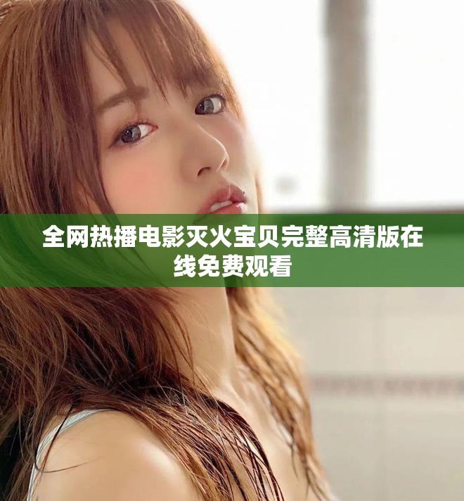 全网热播电影灭火宝贝完整高清版在线免费观看
