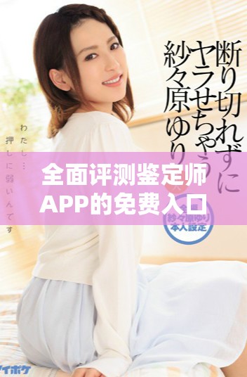 全面评测鉴定师APP的免费入口及其使用技巧分享