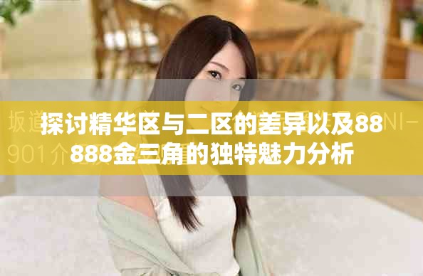 探讨精华区与二区的差异以及88888金三角的独特魅力分析
