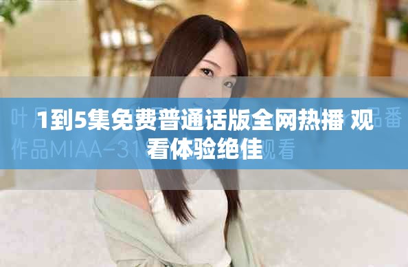 1到5集免费普通话版全网热播 观看体验绝佳