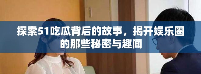 探索51吃瓜背后的故事，揭开娱乐圈的那些秘密与趣闻