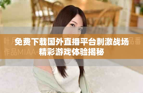 免费下载国外直播平台刺激战场精彩游戏体验揭秘